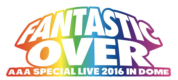 AAA、11月15日（火）東京ドーム追加公演決定！！さらに「AAA Special Live 2016 in Dome -FANTASTIC OVER-」ロゴも解禁に！
