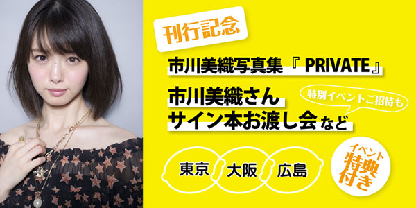 元AKB48・NMB48 市川美織、待望の1st写真集『PRIVATE』が8月7日(水)に発売！ 発売記念イベントも全国3か所で開催決定！！