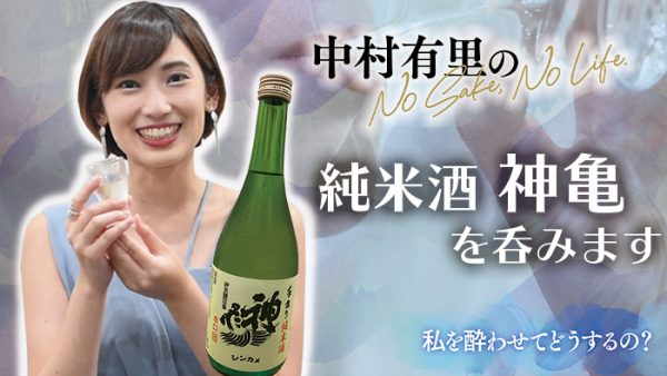 【動画】中村有里のNo Sake,No Life！純米酒 神亀を呑みます（私を酔わせてどうするの）